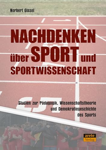 Nachdenken über Sport und Sportwissenschaft: Studien zur Pädagogik, Wissenschaftstheorie und Demokratiegeschichte des Sports von Arete Verlag