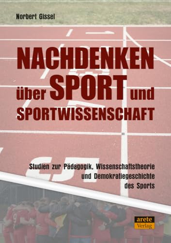 Nachdenken über Sport und Sportwissenschaft: Studien zur Pädagogik, Wissenschaftstheorie und Demokratiegeschichte des Sports Nachdenken über Sport und Sportwissenschaft: Studien zur Pädagogik, Wissenschaftstheorie und Demokratiegeschichte des Sports von arete Verlag