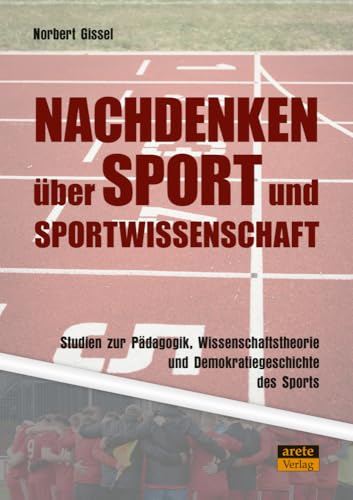 Nachdenken über Sport und Sportwissenschaft: Studien zur Pädagogik, Wissenschaftstheorie und Demokratiegeschichte des Sports von Arete Verlag