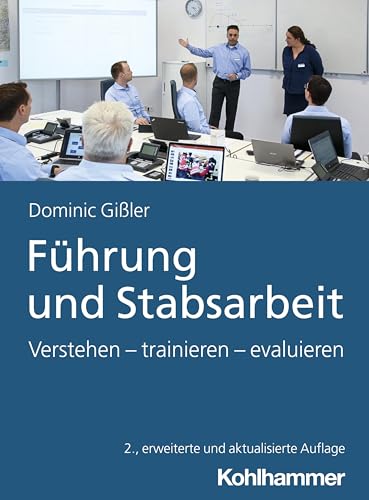 Führung und Stabsarbeit: Verstehen - trainieren - evaluieren