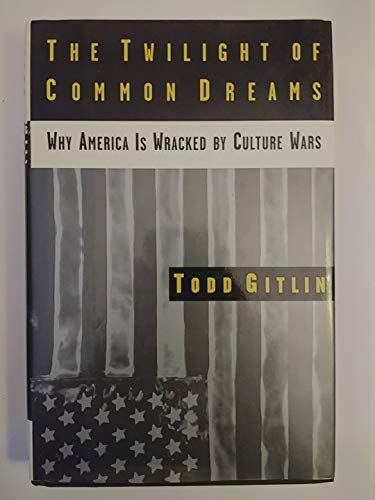 The Twilight of Common Dreams: Why America Is Wracked by Culture Wars