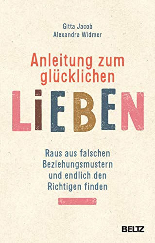 Anleitung zum glücklichen Lieben: Raus aus falschen Beziehungsmustern und endlich den Richtigen finden von Beltz GmbH, Julius