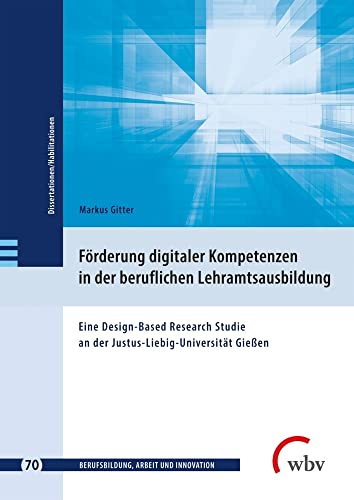 Förderung digitaler Kompetenzen in der beruflichen Lehramtsausbildung: Eine Design-Based Research Studie an der Justus-Liebig-Universität Gießen ... - Dissertationen und Habilitationen)