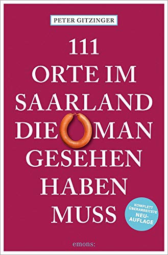 111 Orte im Saarland, die man gesehen haben muss: Reiseführer, komplett überarbeitete Neuauflage 111 Orte im Saarland, die man gesehen haben muss: Reiseführer, komplett überarbeitete Neuauflage