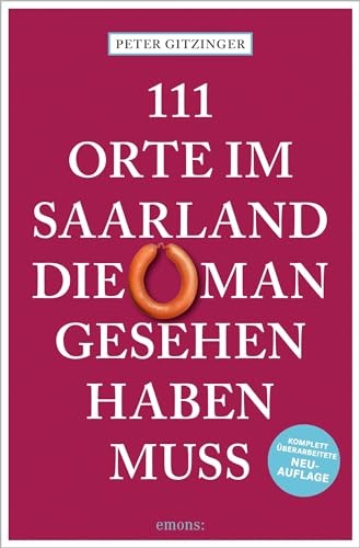 111 Orte im Saarland, die man gesehen haben muss: Reiseführer, komplett überarbeitete Neuauflage von Emons Verlag