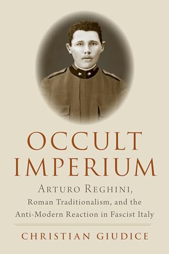 Occult Imperium: Arturo Reghini, Roman Traditionalism, and the Anti-Modern Reaction in Fascist Italy (Oxford Stu Western Esotericism) von Oxford University Press Inc