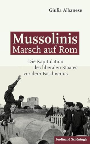 Mussolinis Marsch auf Rom. Die Kapitulation des liberalen Staates vor dem Faschismus von Schöningh