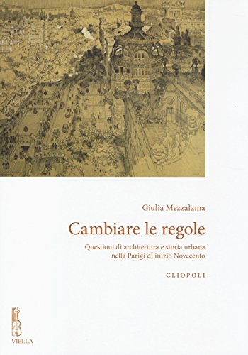 Cambiare le regole. Questioni di architettura e storia urbana nella Parigi di inizio Novecento (Cliopoli. Nuova serie)