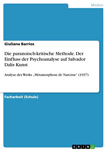 Die paranoisch-kritische Methode. Der Einfluss der Psychoanalyse auf Salvador Dalís Kunst: Analyse des Werks ¿Métamorphose de Narcisse¿ (1937)