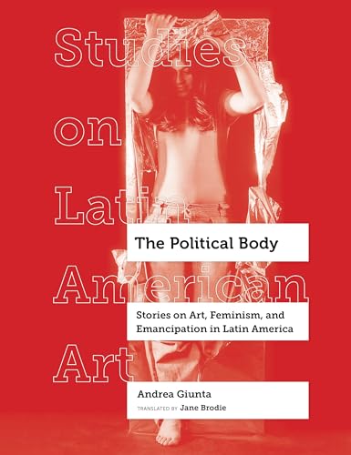 The Political Body: Stories on Art, Feminism, and Emancipation in Latin America (Studies on Latin American Art, 6, Band 6) von University of California Press