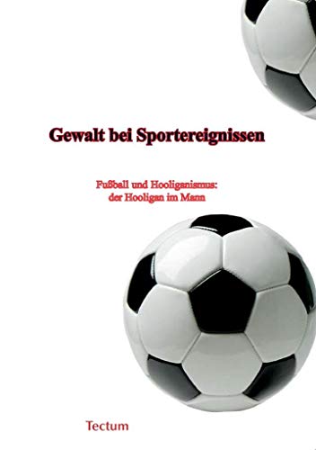 Gewalt bei Sportereignissen: Fußball und Hooliganismus: der Hooligan im Mann Gewalt bei Sportereignissen: Fußball und Hooliganismus: der Hooligan im Mann von Tectum Verlag
