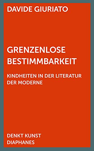 Grenzenlose Bestimmbarkeit: Kindheiten in der Literatur der Moderne (DENKT KUNST) von Diaphanes Verlag