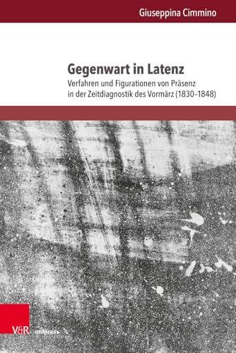 Gegenwart in Latenz: Verfahren und Figurationen von Präsenz in der Zeitdiagnostik des Vormärz (1830–1848) (Literatur- und Mediengeschichte der Moderne) von V&R Unipress