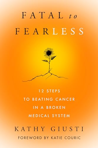 Fatal to Fearless: 12 Steps to Beating Cancer in a Broken Medical System