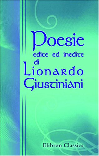 Poesie edite ed inedite di Lionardo Giustiniani: Per cura di Bertold Wiese von Adamant Media Corporation