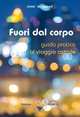 Fuori dal corpo. Guida pratica al viaggio astrale (Libri di Anne e Daniel Meurois Givaudan) von Amrita