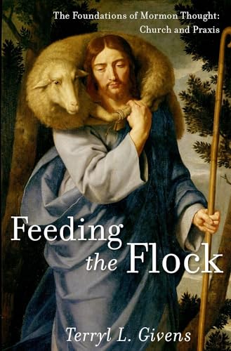 Feeding the Flock: The Foundations of Mormon Thought: Church and Praxis