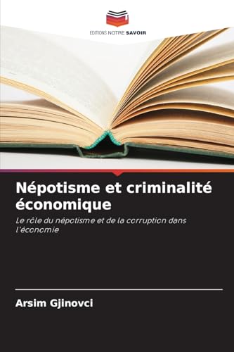 Népotisme et criminalité économique: Le rôle du népotisme et de la corruption dans l'économie von Editions Notre Savoir