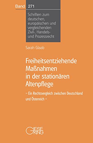 Freiheitsentziehende Maßnahmen in der stationären Altenpflege: Ein Rechtsvergleich zwischen Deutschland und Österreich (Schriften zum deutschen, ... Zivil-, Handels- und Prozessrecht)