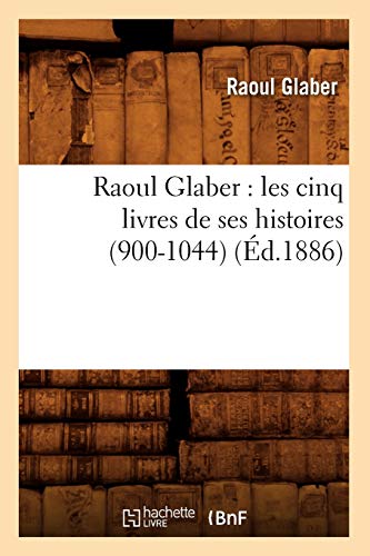 Raoul Glaber : les cinq livres de ses histoires (900-1044) (Éd.1886) (Litterature)
