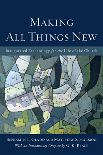 Making All Things New: Inaugurated Eschatology for the Life of the Church