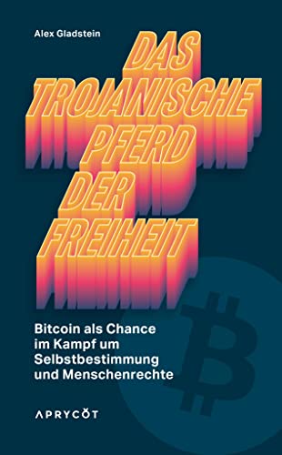 Das Trojanische Pferd der Freiheit: Bitcoin als Chance im Kampf um Selbstbestimmung und Menschenrechte von Aprycot Media