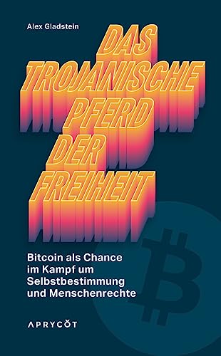 Das Trojanische Pferd der Freiheit: Bitcoin als Chance im Kampf um Selbstbestimmung und Menschenrechte von Aprycot Media