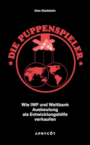 Die Puppenspieler: Wie IWF und Weltbank Ausbeutung als Entwicklungshilfe verkaufen von Aprycot Media