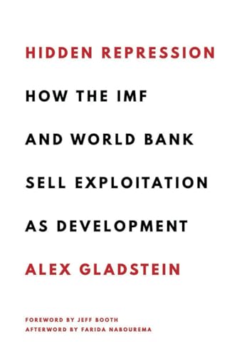 Hidden Repression: How the IMF and World Bank Sell Exploitation as Development (Books by Alex Gladstein)