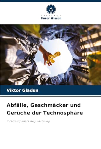 Abfälle, Geschmäcker und Gerüche der Technosphäre: interdisziplinäre Begutachtung von Verlag Unser Wissen