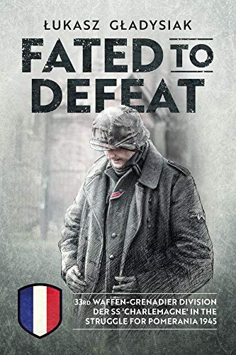 Fated to Defeat: 33. Waffen-Grenadier Division Der SS 'Charlemagne' in the Struggle for Pomerania 1945 von Helion & Company