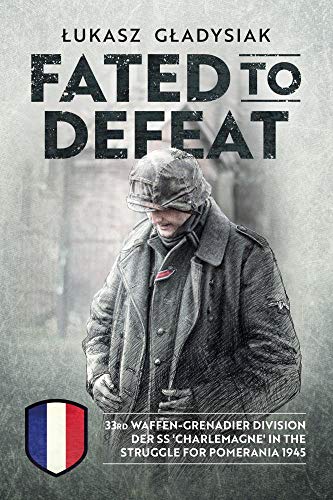 Fated to Defeat: 33. Waffen-Grenadier Division Der SS 'charlemagne' in the Struggle for Pomerania 1945 von Helion & Company