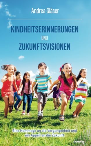 Kindheitserinnerungen und Zukunftsvisionen: Eine Hommage an die Vergangenheit und ein Appell an die Zukunft Kindheitserinnerungen und Zukunftsvisionen: Eine Hommage an die Vergangenheit und ein Appell an die Zukunft von novum Verlag