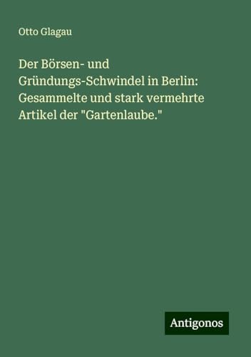 Der Börsen- und Gründungs-Schwindel in Berlin: Gesammelte und stark vermehrte Artikel der "Gartenlaube."