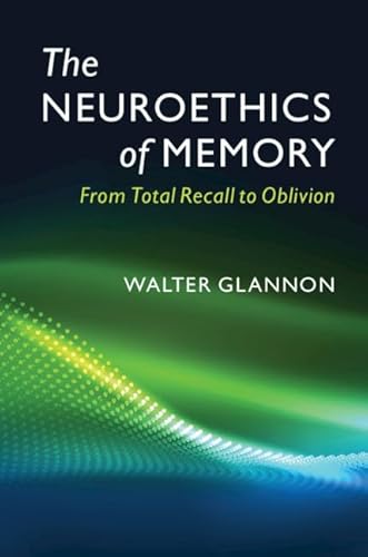 The Neuroethics of Memory: From Total Recall to Oblivion von Cambridge University Press