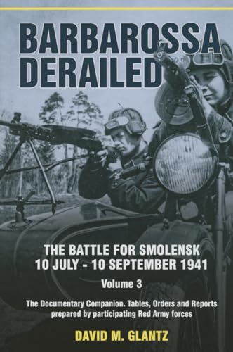 Barbarossa Derailed. Volume 3: The Documentary Companion. Tables, Orders and Reports Prepared by Participating Red Army Forces: The Battle for Smolensk, 10 July-10 September 1941 von Helion & Company