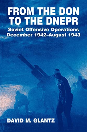 From the Don to the Dnepr: Soviet Offensive Operations, December 1942 - August 1943 (Soviet (Russian) Military Experience): A Study of Soviet ... 1942-August 1943 (Soviet Military Experience)