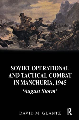 Soviet Operational and Tactical Combat in Manchuria, 1945: August Storm (Cass Series on Soviet (Russian) Military Experience, 8, Band 8)