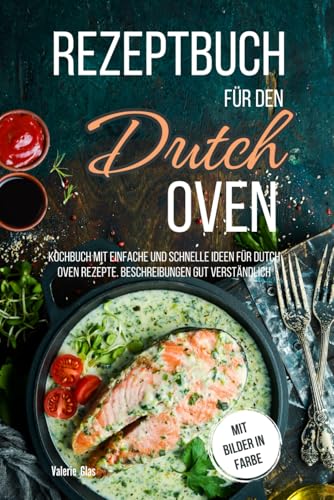 Rezeptbuch für den Dutch Oven: Kochbuch mit einfache und schnelle Ideen für Dutch Oven Rezepte. Beschreibungen gut verständlich, mit Bilder in Farbe (Küchenhelfer) von Independently published