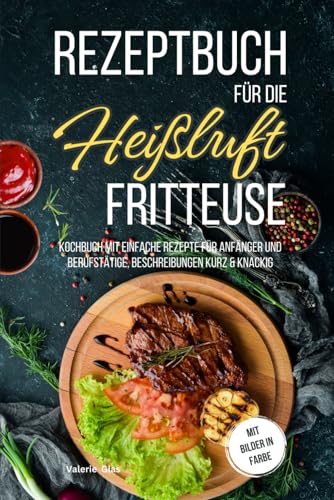 Rezeptbuch für die Heißluftfritteuse: Kochbuch mit einfache Rezepte für Anfänger und Berufstätige, Beschreibungen kurz & knackig, mit Bilder in Farbe (Küchenhelfer) von Independently published