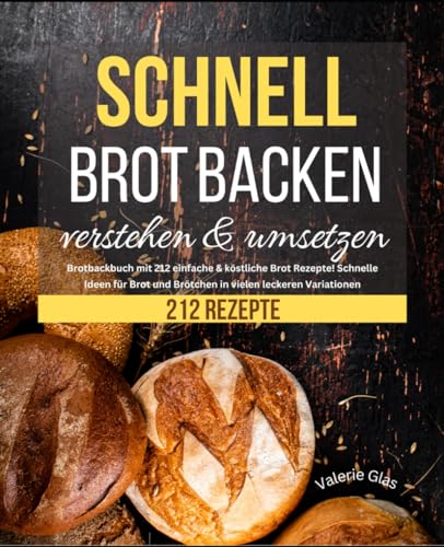 Schnell Brot backen verstehen & umsetzen: Brotbackbuch mit 212 einfache & köstliche Brot Rezepte! Schnelle Ideen für Brot und Brötchen in vielen leckeren Variationen (Schnelle Küche) von Independently published