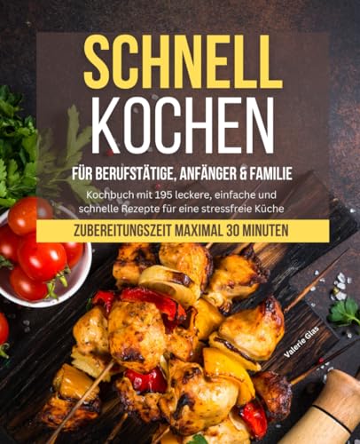 Schnell Kochen für Berufstätige, Anfänger & Familie: Kochbuch mit 195 leckere, einfache und schnelle Rezepte für eine stressfreie Küche - Zubereitungszeit maximal 30 Minuten (Schnelle Küche) Schnell Kochen für Berufstätige, Anfänger & Familie: Kochbuch mit 195 leckere, einfache und schnelle Rezepte für eine stressfreie Küche - Zubereitungszeit maximal 30 Minuten (Schnelle Küche) von Independently published