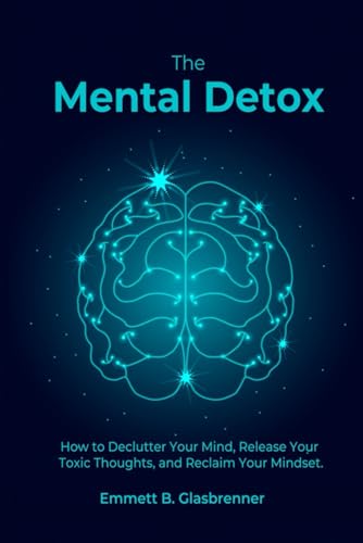 The Mental Detox: HOW TO DECLUTTER YOUR MIND, RELEASE YOUR TOXIC THOUGHTS, AND RECLAIM YOUR MINDSET von Self-Publish