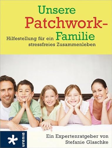 Unsere Patchwork-Familie: Hilfestellung für ein stressfreies Zusammenleben Unsere Patchwork-Familie: Hilfestellung für ein stressfreies Zusammenleben