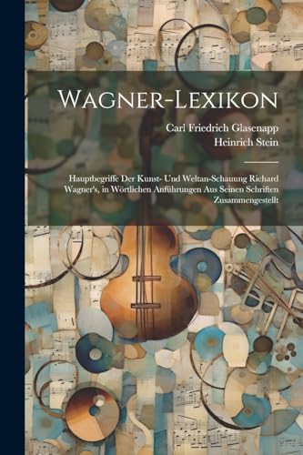 Wagner-Lexikon: Hauptbegriffe Der Kunst- Und Weltan-Schauung Richard Wagner's, in Wörtlichen Anführungen Aus Seinen Schriften Zusammengestellt