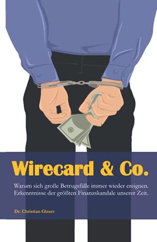 Wirecard & Co.: Warum sich große Betrugsfälle immer wieder ereignen. Erkenntnisse der größten Finanzskandale unserer Zeit.