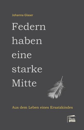 Federn haben eine starke Mitte: Aus dem Leben eines Ersatzkindes (Nahaufnahmen: Biografische Reihe)