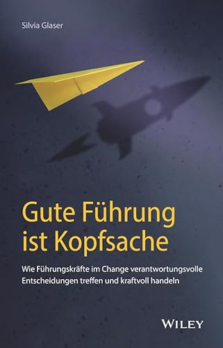 Gute Führung ist Kopfsache: Wie Führungskräfte im Change verantwortungsvolle Entscheidungen treffen und kraftvoll handeln von Wiley