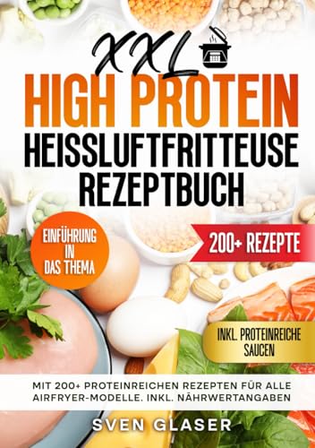 XXL High Protein Heißluftfritteuse Rezeptbuch: Mit 200+ proteinreichen Rezepten für alle Airfryer-Modelle. Inkl. Nährwertangaben