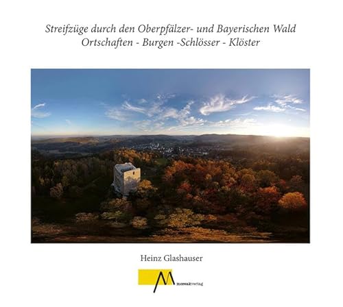 Streifzüge durch den Oberpfälzer- und Bayerischen Wald Ortschaften - Burgen -Schlösser - Klöster von Morsak